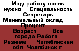 Ищу работу очень нужно! › Специальность ­ Секретарь › Минимальный оклад ­ 50 000 › Процент ­ 30 000 › Возраст ­ 18 - Все города Работа » Резюме   . Челябинская обл.,Челябинск г.